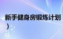 新手健身房锻炼计划（新手健身房健身计划表）