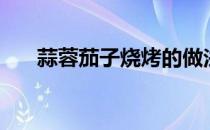蒜蓉茄子烧烤的做法（蒜蓉茄子做法）