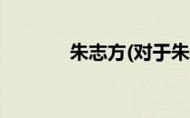 朱志方(对于朱志方简单介绍)