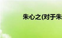 朱心之(对于朱心之简单介绍)