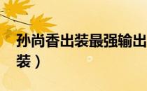 孙尚香出装最强输出2023（无限火力杰斯出装）