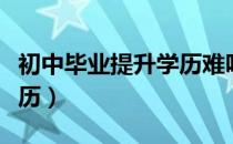 初中毕业提升学历难吗（初中毕业最快提升学历）