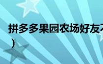 拼多多果园农场好友不见了（拼多多果园农场）