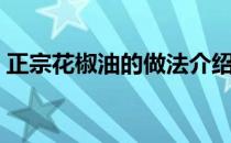 正宗花椒油的做法介绍（正宗花椒油的做法）
