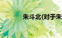 朱斗北(对于朱斗北简单介绍)