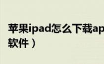 苹果ipad怎么下载app（苹果免费下载app的软件）