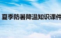 夏季防暑降温知识课件（夏季防暑降温知识）