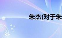 朱杰(对于朱杰简单介绍)