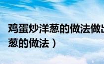 鸡蛋炒洋葱的做法做出来超级好吃（鸡蛋炒洋葱的做法）