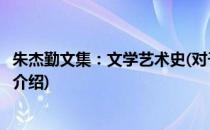 朱杰勤文集：文学艺术史(对于朱杰勤文集：文学艺术史简单介绍)