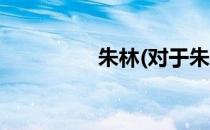 朱林(对于朱林简单介绍)