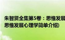 朱智贤全集第5卷：思惟发展心理学(对于朱智贤全集第5卷：思惟发展心理学简单介绍)