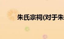 朱氏宗祠(对于朱氏宗祠简单介绍)