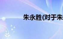 朱永胜(对于朱永胜简单介绍)