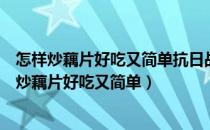 怎样炒藕片好吃又简单抗日战争胜利七十周年阅兵式（怎样炒藕片好吃又简单）