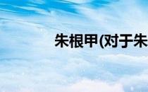 朱根甲(对于朱根甲简单介绍)