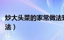 炒大头菜的家常做法窍门（炒大头菜的家常做法）