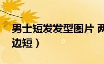 男士短发发型图片 两边（男短发发型图片两边短）
