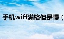 手机wiff满格但是慢（手机wifi满格网速慢）