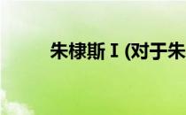 朱棣斯Ⅰ(对于朱棣斯Ⅰ简单介绍)