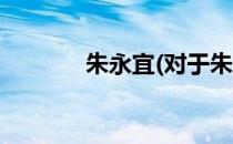 朱永宜(对于朱永宜简单介绍)