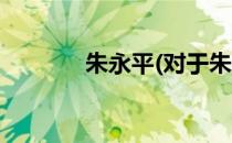 朱永平(对于朱永平简单介绍)