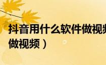 抖音用什么软件做视频教程（抖音用什么软件做视频）