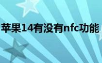 苹果14有没有nfc功能（苹果6s有nfc功能吗）