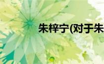朱梓宁(对于朱梓宁简单介绍)