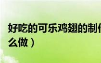 好吃的可乐鸡翅的制作方法（正宗可乐鸡翅怎么做）