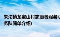 朱沱镇龙宝山村志愿者服务队(对于朱沱镇龙宝山村志愿者服务队简单介绍)