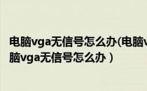 电脑vga无信号怎么办(电脑vga无信号怎么办循环开机)（电脑vga无信号怎么办）