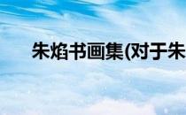 朱焰书画集(对于朱焰书画集简单介绍)