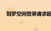 到梦空间登录请求超时（到梦空间登录）