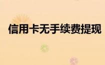 信用卡无手续费提现（还信用卡无手续费）