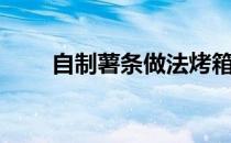 自制薯条做法烤箱（自制薯条做法）