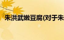 朱洪武嫩豆腐(对于朱洪武嫩豆腐简单介绍)