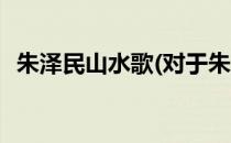 朱泽民山水歌(对于朱泽民山水歌简单介绍)