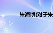 朱海博(对于朱海博简单介绍)