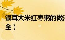 银耳大米红枣粥的做法大全（红枣粥的做法大全）