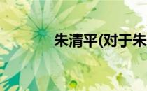 朱清平(对于朱清平简单介绍)