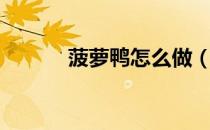 菠萝鸭怎么做（菠萝鸭的做法）