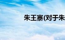 朱王寨(对于朱王寨简单介绍)
