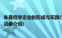 朱熹经学志业的形成与实践(对于朱熹经学志业的形成与实践简单介绍)