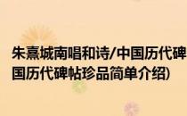 朱熹城南唱和诗/中国历代碑帖珍品(对于朱熹城南唱和诗/中国历代碑帖珍品简单介绍)