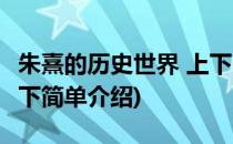 朱熹的历史世界 上下(对于朱熹的历史世界 上下简单介绍)