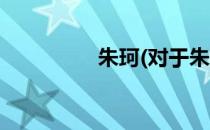 朱珂(对于朱珂简单介绍)
