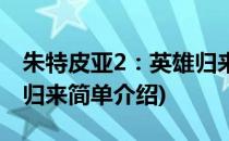 朱特皮亚2：英雄归来(对于朱特皮亚2：英雄归来简单介绍)