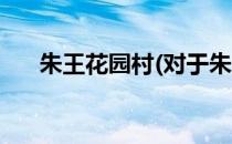 朱王花园村(对于朱王花园村简单介绍)
