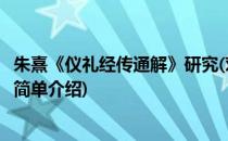朱熹《仪礼经传通解》研究(对于朱熹《仪礼经传通解》研究简单介绍)